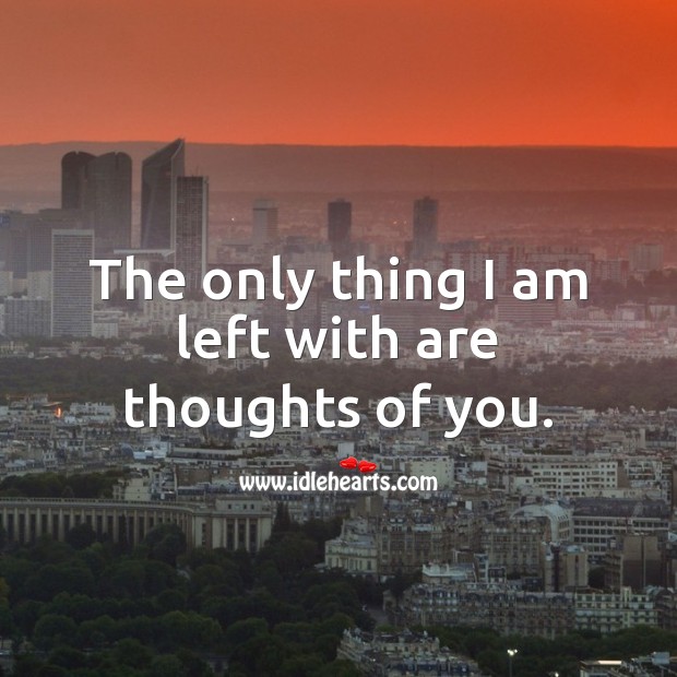 The only thing I am left with are thoughts of you. Thought of You Quotes Image