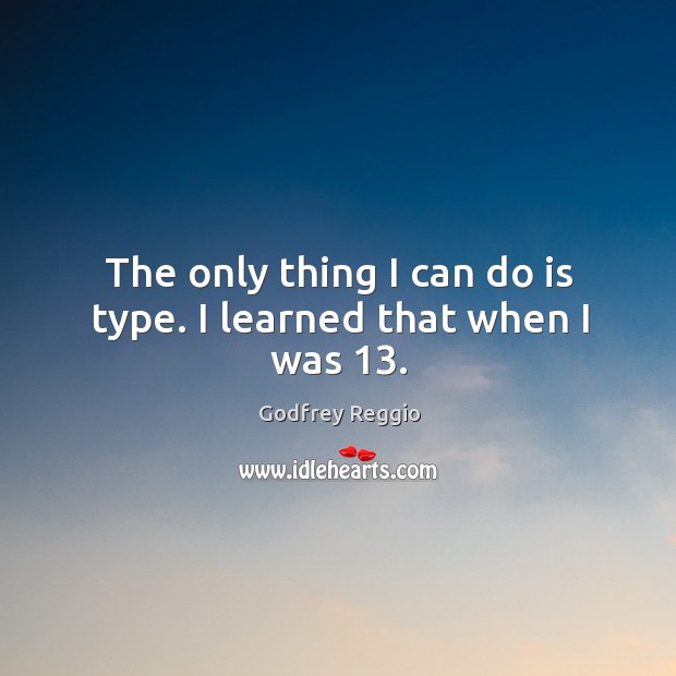 The only thing I can do is type. I learned that when I was 13. Godfrey Reggio Picture Quote