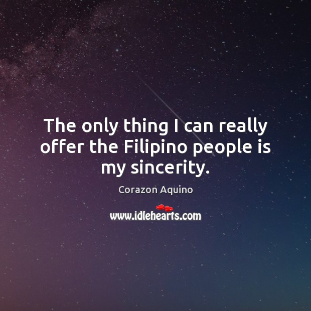 The only thing I can really offer the Filipino people is my sincerity. Corazon Aquino Picture Quote