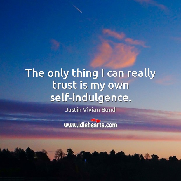 The only thing I can really trust is my own self-indulgence. Justin Vivian Bond Picture Quote