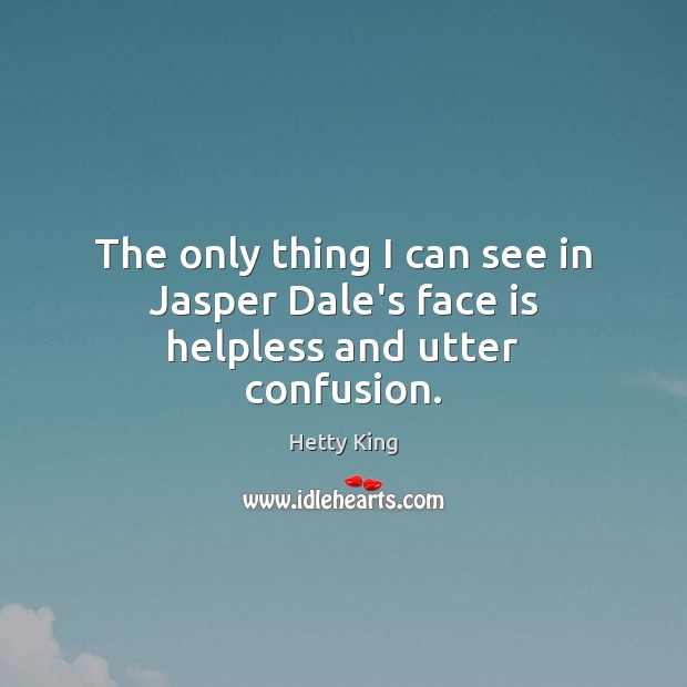 The only thing I can see in Jasper Dale’s face is helpless and utter confusion. Hetty King Picture Quote