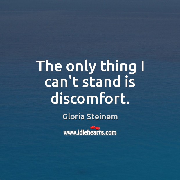 The only thing I can’t stand is discomfort. Gloria Steinem Picture Quote
