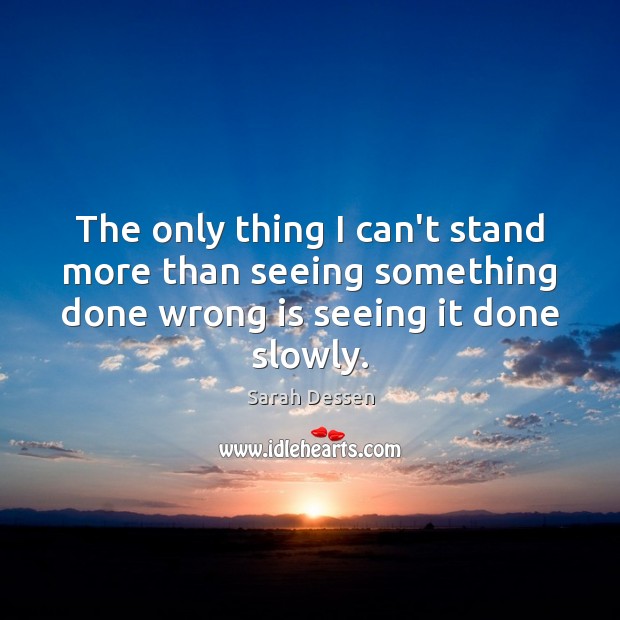 The only thing I can’t stand more than seeing something done wrong Sarah Dessen Picture Quote