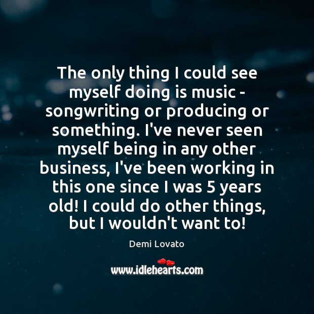 The only thing I could see myself doing is music – songwriting Demi Lovato Picture Quote