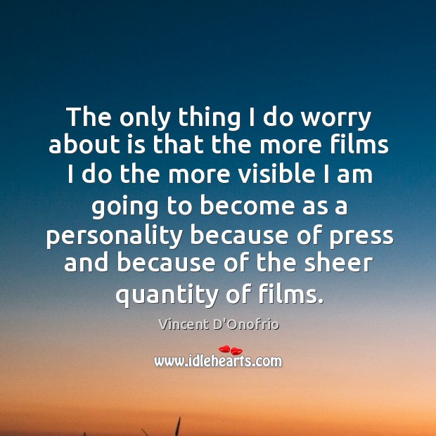 The only thing I do worry about is that the more films I do the more visible I am going Vincent D’Onofrio Picture Quote