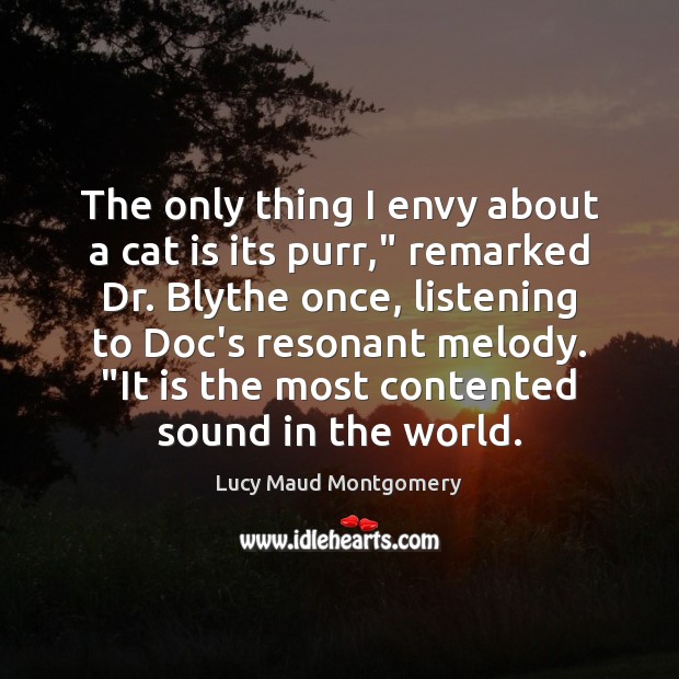 The only thing I envy about a cat is its purr,” remarked Lucy Maud Montgomery Picture Quote