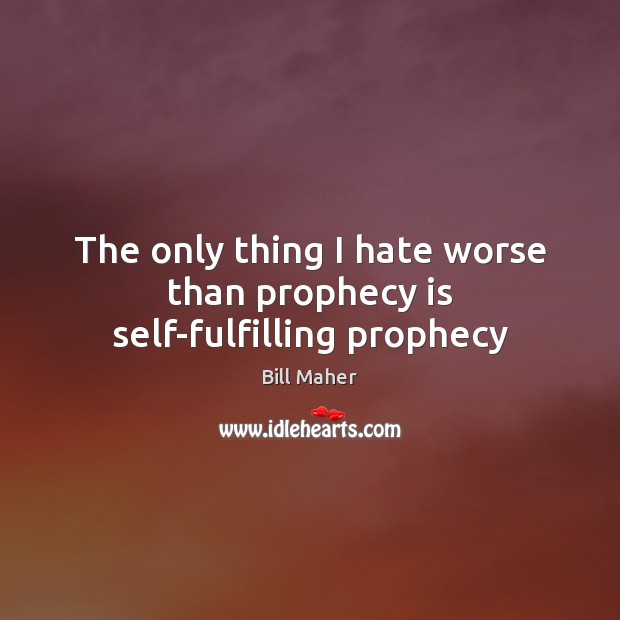 The only thing I hate worse than prophecy is self-fulfilling prophecy Bill Maher Picture Quote