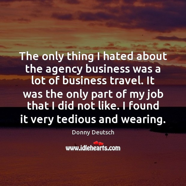 The only thing I hated about the agency business was a lot Donny Deutsch Picture Quote