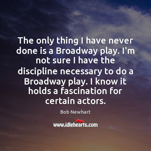 The only thing I have never done is a Broadway play. I’m Bob Newhart Picture Quote