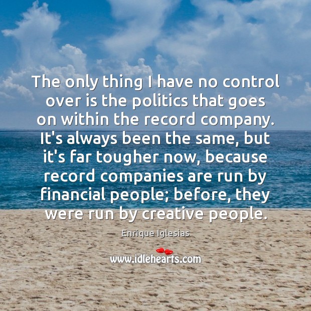 The only thing I have no control over is the politics that Enrique Iglesias Picture Quote