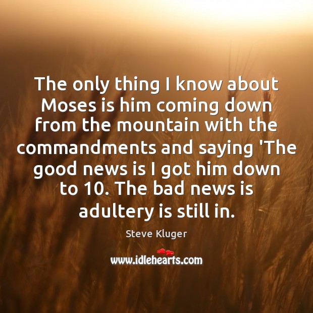 The only thing I know about Moses is him coming down from Steve Kluger Picture Quote