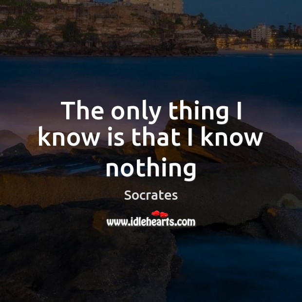 The only thing I know is that I know nothing Socrates Picture Quote