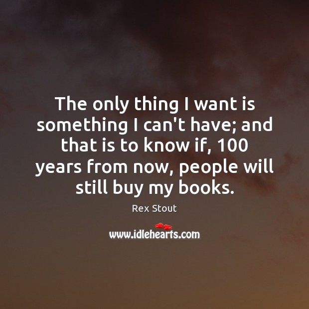 The only thing I want is something I can’t have; and that Rex Stout Picture Quote