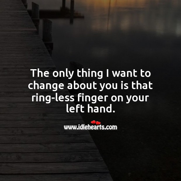 The only thing I want to change about you is that ring-less finger on your left hand. Sweet Love Quotes Image