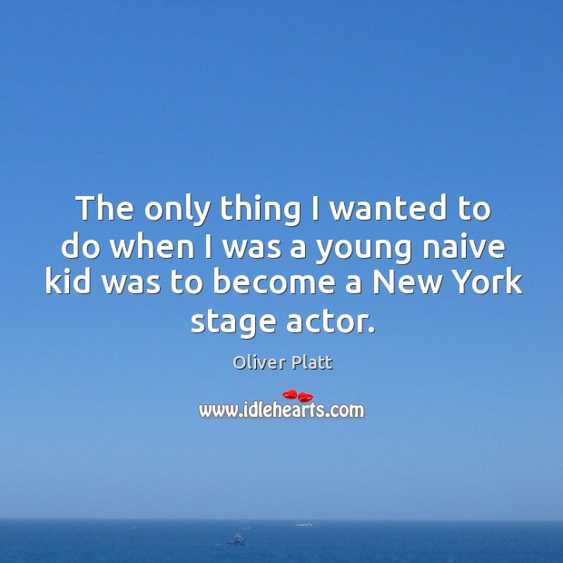 The only thing I wanted to do when I was a young naive kid was to become a new york stage actor. Oliver Platt Picture Quote