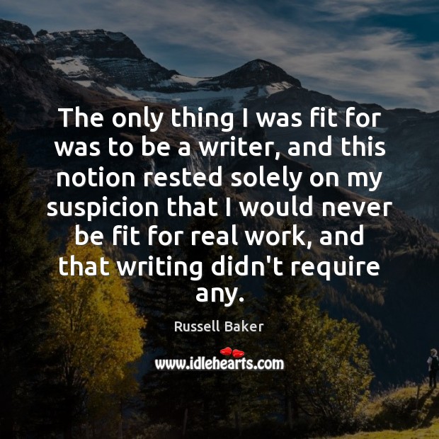 The only thing I was fit for was to be a writer, Russell Baker Picture Quote