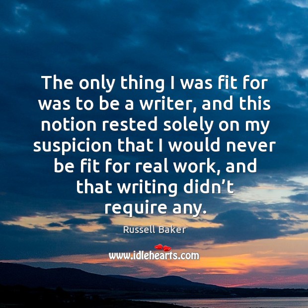 The only thing I was fit for was to be a writer Russell Baker Picture Quote
