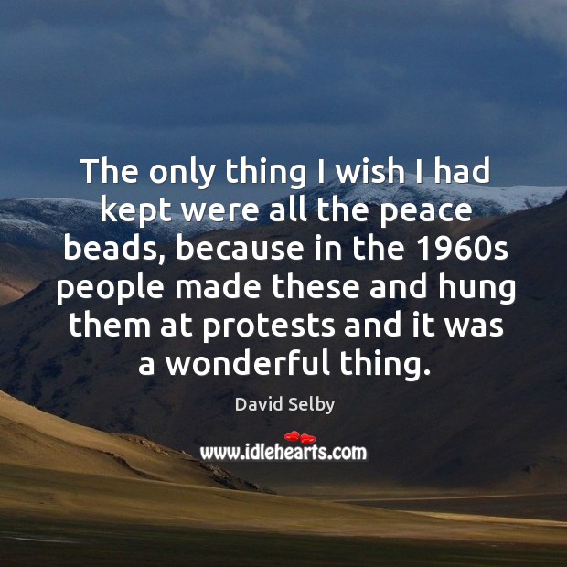 The only thing I wish I had kept were all the peace beads David Selby Picture Quote