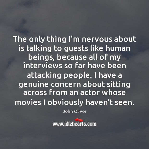 The only thing I’m nervous about is talking to guests like human John Oliver Picture Quote
