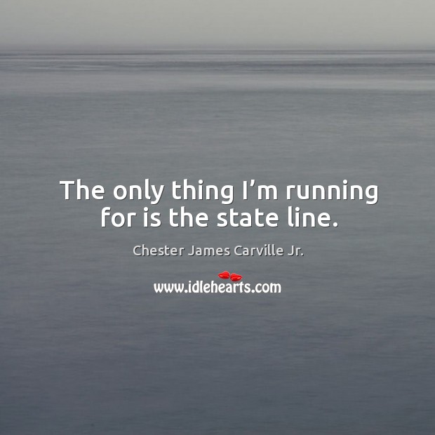 The only thing I’m running for is the state line. Chester James Carville Jr. Picture Quote