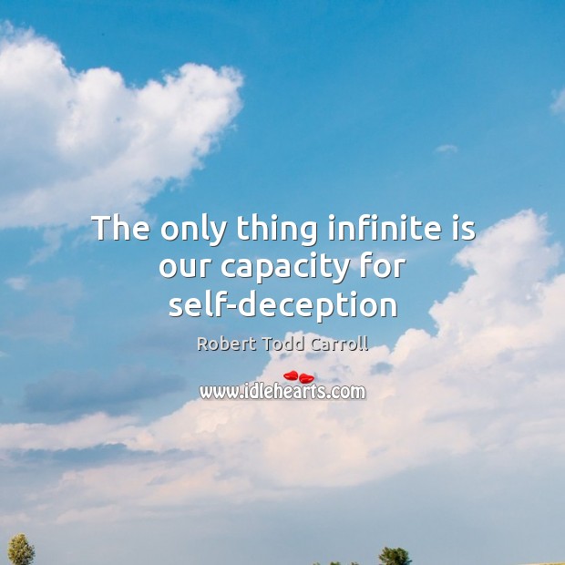 The only thing infinite is our capacity for self-deception Robert Todd Carroll Picture Quote