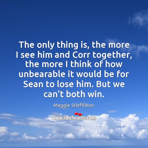 The only thing is, the more I see him and Corr together, Maggie Stiefvater Picture Quote