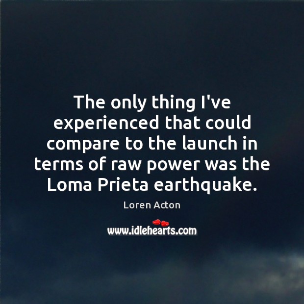 The only thing I’ve experienced that could compare to the launch in Loren Acton Picture Quote