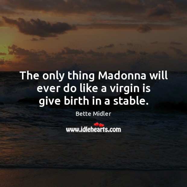 The only thing Madonna will ever do like a virgin is give birth in a stable. Bette Midler Picture Quote