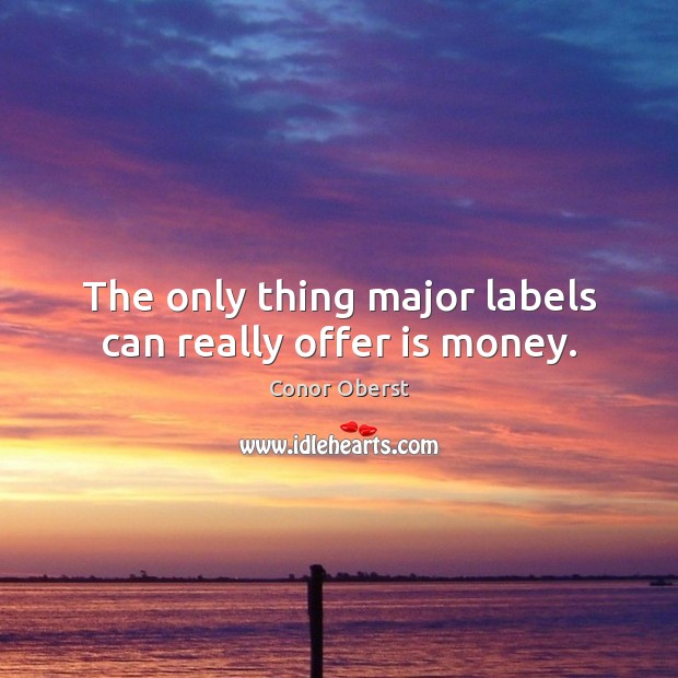 The only thing major labels can really offer is money. Conor Oberst Picture Quote