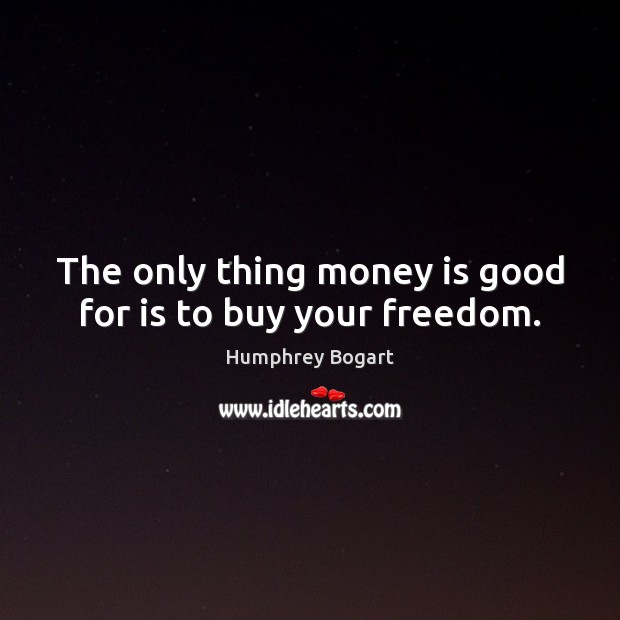 The only thing money is good for is to buy your freedom. Humphrey Bogart Picture Quote