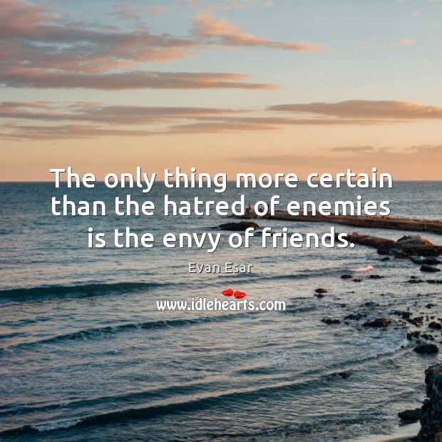 The only thing more certain than the hatred of enemies is the envy of friends. Image