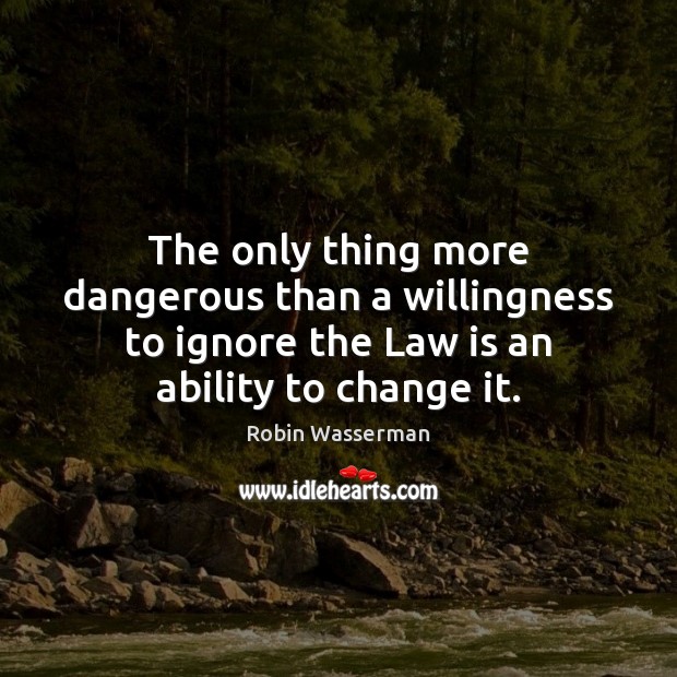 The only thing more dangerous than a willingness to ignore the Law Robin Wasserman Picture Quote