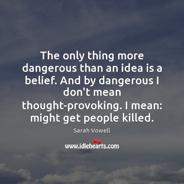 The only thing more dangerous than an idea is a belief. And Sarah Vowell Picture Quote