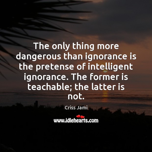 The only thing more dangerous than ignorance is the pretense of intelligent Criss Jami Picture Quote