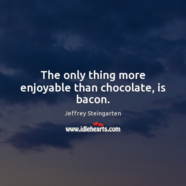 The only thing more enjoyable than chocolate, is bacon. Jeffrey Steingarten Picture Quote