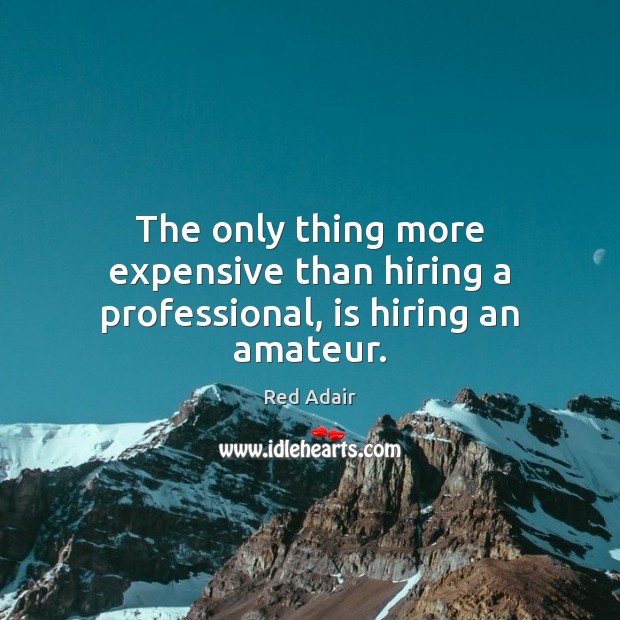 The only thing more expensive than hiring a professional, is hiring an amateur. Image