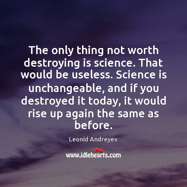 The only thing not worth destroying is science. That would be useless. Leonid Andreyev Picture Quote