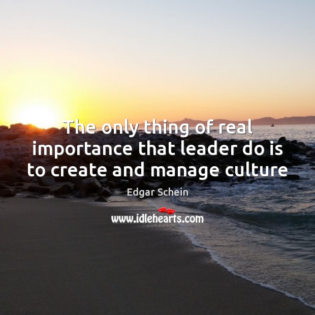 The only thing of real importance that leader do is to create and manage culture Edgar Schein Picture Quote
