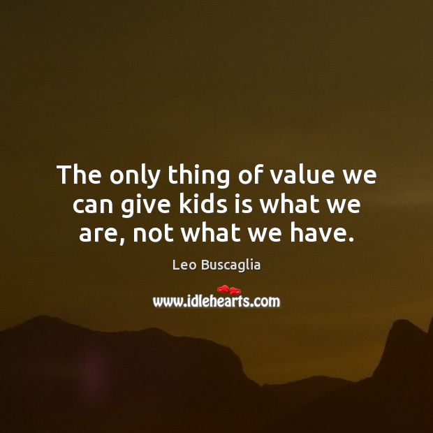 The only thing of value we can give kids is what we are, not what we have. Leo Buscaglia Picture Quote