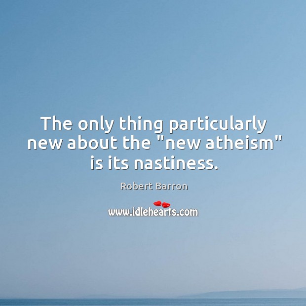 The only thing particularly new about the “new atheism” is its nastiness. Robert Barron Picture Quote