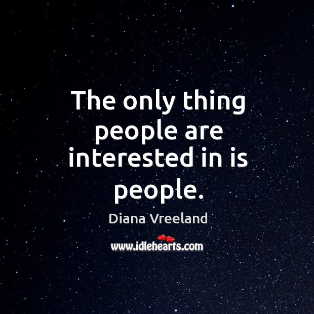 The only thing people are interested in is people. Diana Vreeland Picture Quote