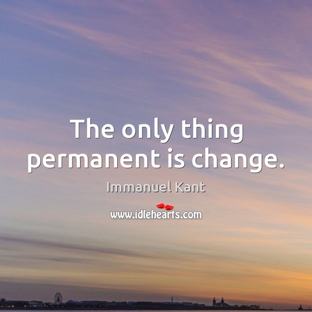 The only thing permanent is change. Immanuel Kant Picture Quote