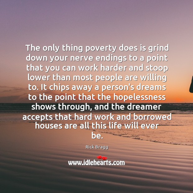 The only thing poverty does is grind down your nerve endings to Rick Bragg Picture Quote