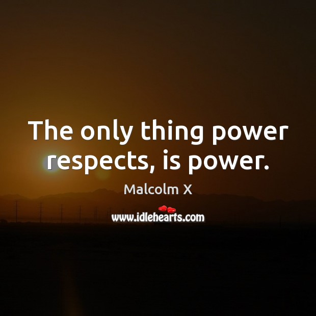 The only thing power respects, is power. Malcolm X Picture Quote