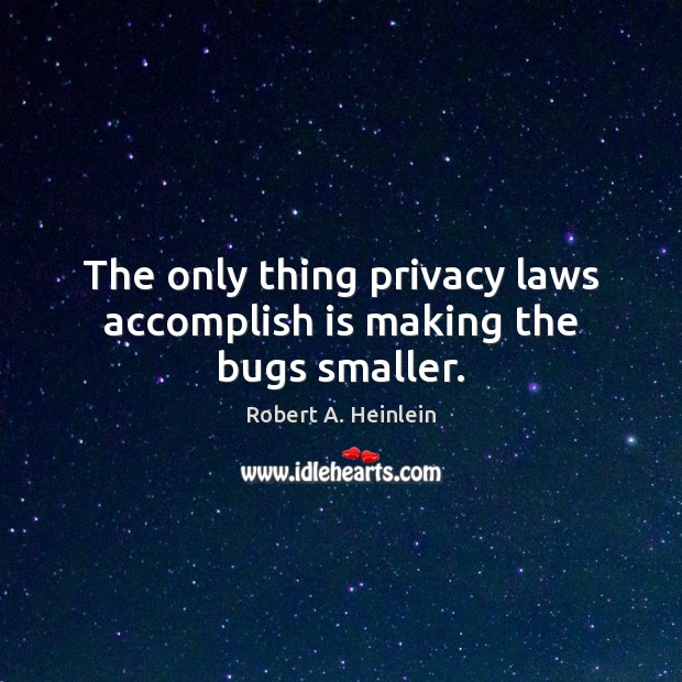 The only thing privacy laws accomplish is making the bugs smaller. Robert A. Heinlein Picture Quote