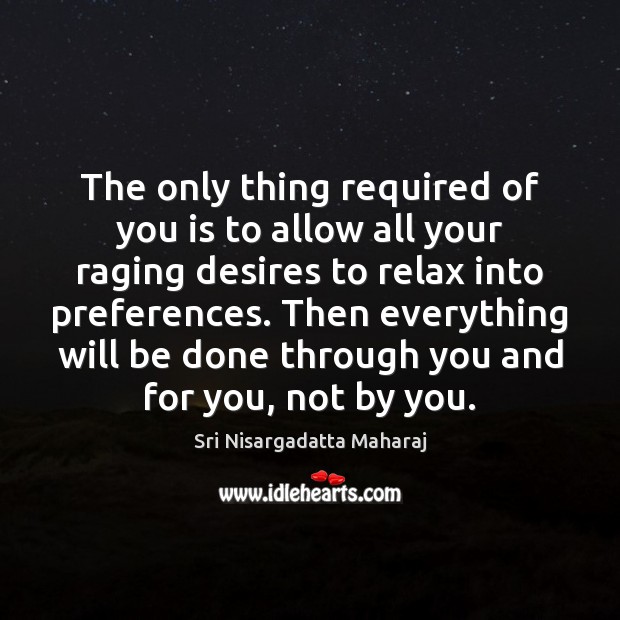 The only thing required of you is to allow all your raging Sri Nisargadatta Maharaj Picture Quote