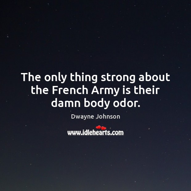 The only thing strong about the French Army is their damn body odor. Image