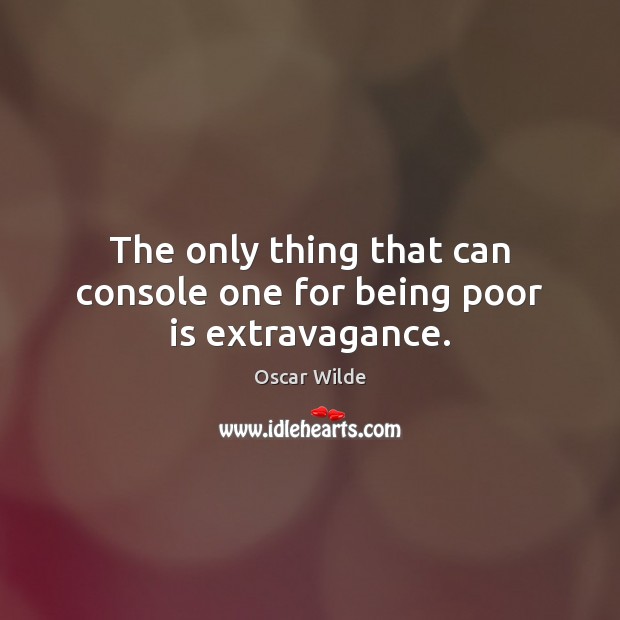 The only thing that can console one for being poor is extravagance. Oscar Wilde Picture Quote