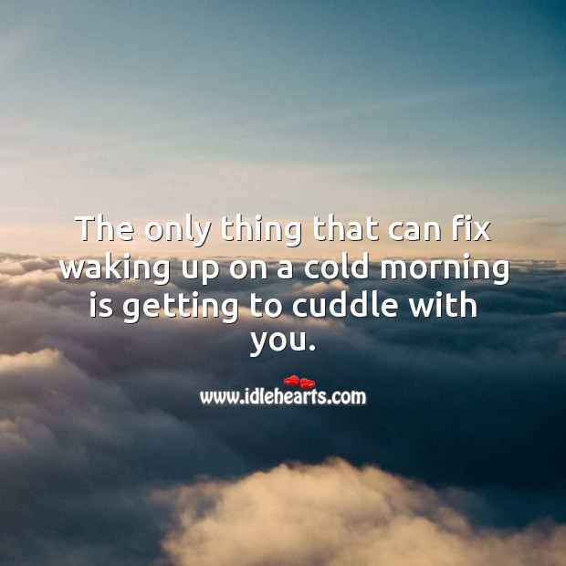 The only thing that can fix waking up on a cold morning is getting to cuddle with you. Good Morning Quotes Image