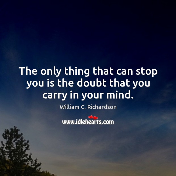 The only thing that can stop you is the doubt that you carry in your mind. 